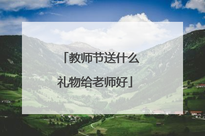 教师节送什么礼物给老师好