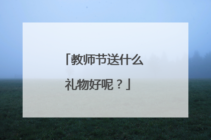 教师节送什么礼物好呢？