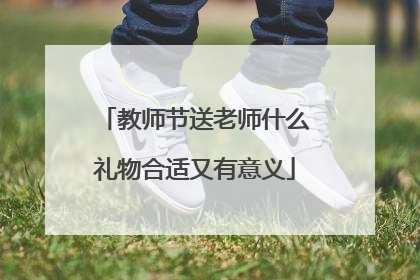 教师节送老师什么礼物合适又有意义