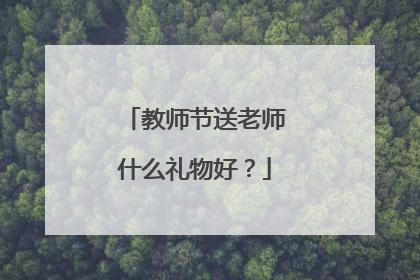 教师节送老师什么礼物好?