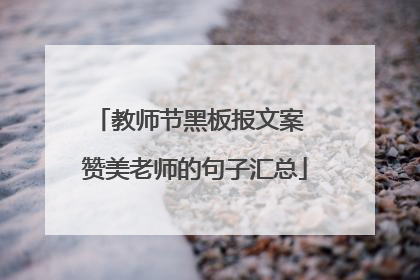 教师节黑板报文案 赞美老师的句子汇总