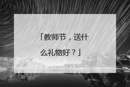 教师节，送什么礼物好？
