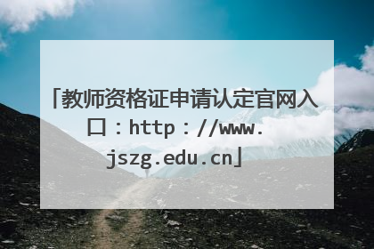 教师资格证申请认定官网入口：http：//www.jszg.edu.cn