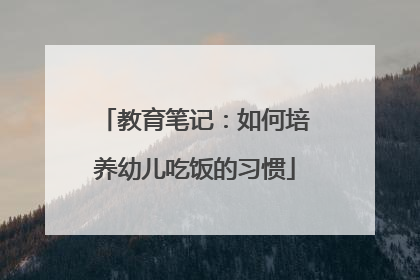 教育笔记：如何培养幼儿吃饭的习惯