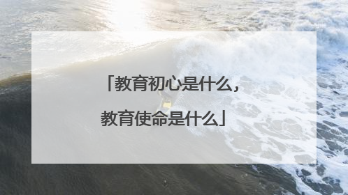 教育初心是什么,教育使命是什么