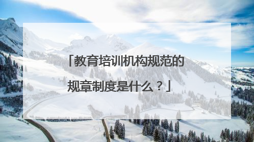 教育培训机构规范的规章制度是什么？