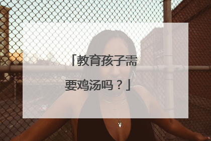 教育孩子需要鸡汤吗?