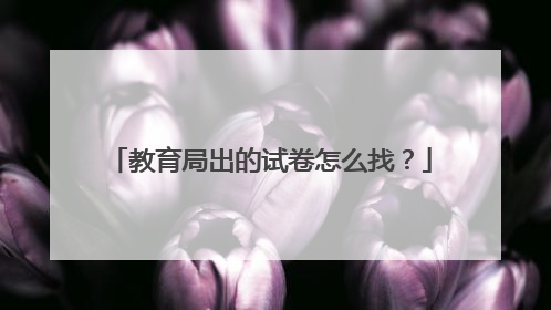 教育局出的试卷怎么找？