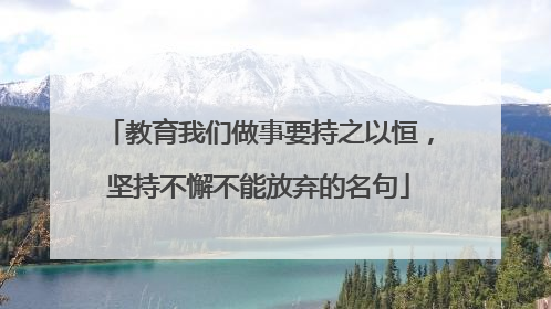 教育我们做事要持之以恒，坚持不懈不能放弃的名句