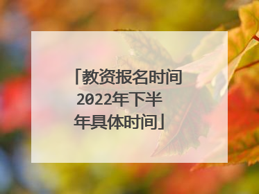 教资报名时间2022年下半年具体时间