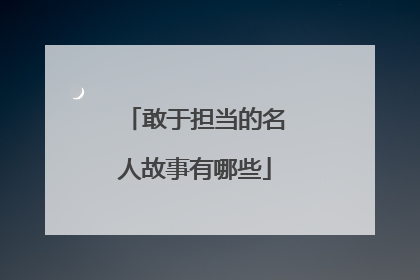 敢于担当的名人故事有哪些