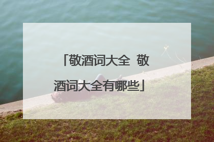 敬酒词大全 敬酒词大全有哪些