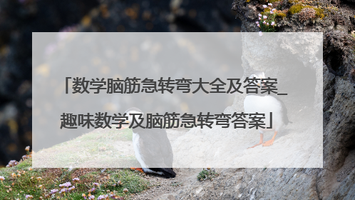 数学脑筋急转弯大全及答案_趣味数学及脑筋急转弯答案