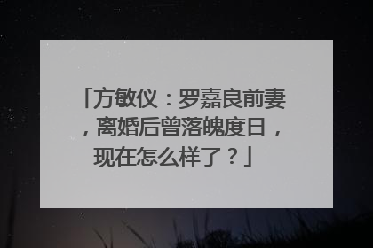 方敏仪：罗嘉良前妻，离婚后曾落魄度日，现在怎么样了？