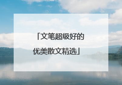 文笔超级好的优美散文精选