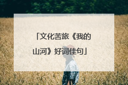 文化苦旅《我的山河》好词佳句