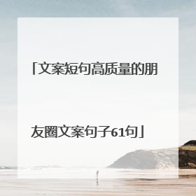 文案短句高质量的朋友圈文案句子61句