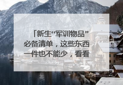 新生“军训物品”必备清单，这些东西一件也不能少，看看你还缺啥？