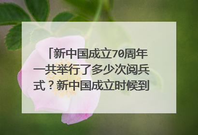 新中国成立70周年一共举行了多少次阅兵式?新中国成立时候到2019年。