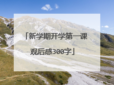 新学期开学第一课观后感300字