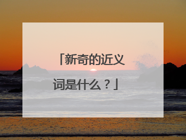 新奇的近义词是什么?