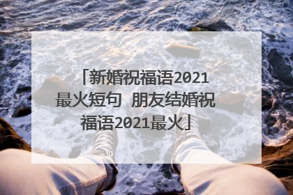 新婚祝福语2021最火短句 朋友结婚祝福语2021最火