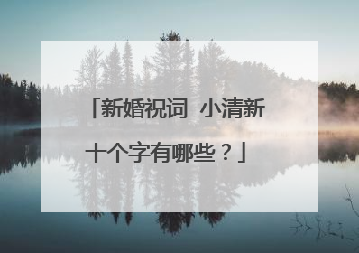 新婚祝词 小清新十个字有哪些?