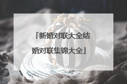 新婚对联大全结婚对联集锦大全