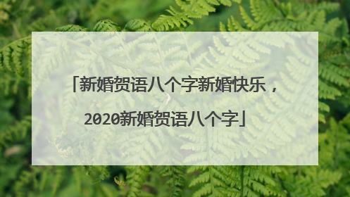 新婚贺语八个字新婚快乐,2020新婚贺语八个字
