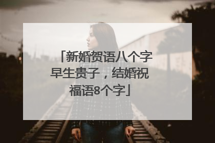 新婚贺语八个字早生贵子,结婚祝福语8个字
