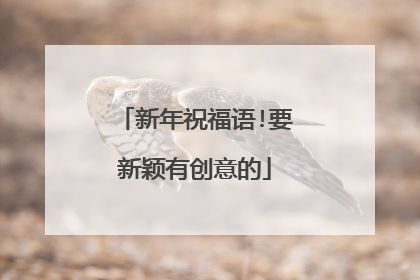 新年祝福语!要新颖有创意的