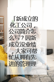 新成立的化工公司,公司简介怎么写?因新成立没业绩,大家可帮忙从拥有先进的管理理念方面写。100字左右