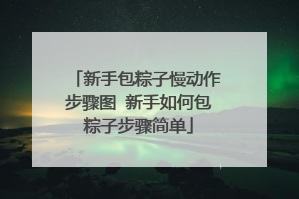 新手包粽子慢动作步骤图 新手如何包粽子步骤简单