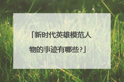 新时代英雄模范人物的事迹有哪些?