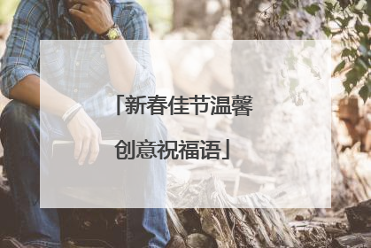 新春佳节温馨创意祝福语