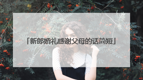 新郎婚礼感谢父母的话简短
