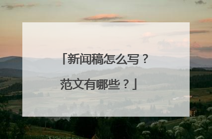 新闻稿怎么写?范文有哪些?