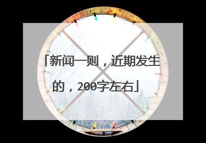 新闻一则,近期发生的,200字左右