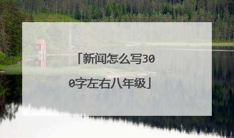 新闻怎么写300字左右八年级