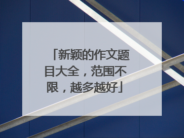 新颖的作文题目大全，范围不限，越多越好