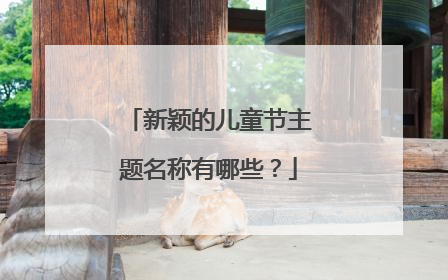 新颖的儿童节主题名称有哪些？
