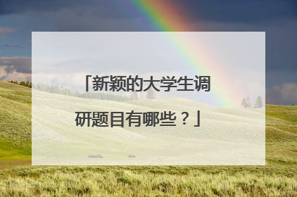 新颖的大学生调研题目有哪些?