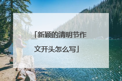 新颖的清明节作文开头怎么写