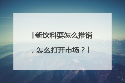 新饮料要怎么推销，怎么打开市场？