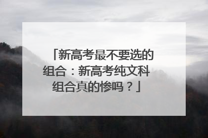 新高考最不要选的组合：新高考纯文科组合真的惨吗？