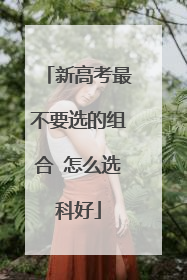 新高考最不要选的组合 怎么选科好
