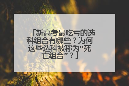 新高考最吃亏的选科组合有哪些？为何这些选科被称为“死亡组合”？