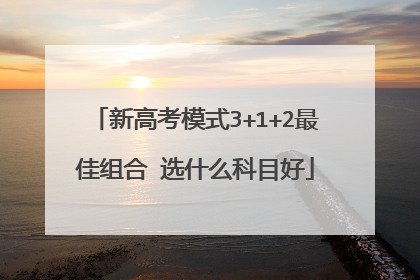 新高考模式3+1+2最佳组合 选什么科目好