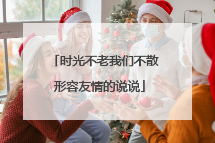 时光不老我们不散形容友情的说说