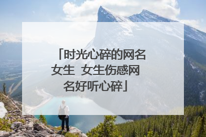 时光心碎的网名女生 女生伤感网名好听心碎
